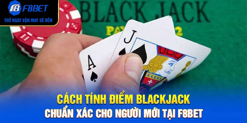 Cách Tính Điểm Blackjack Chuẩn Xác Cho Người Mới Tại F8BET