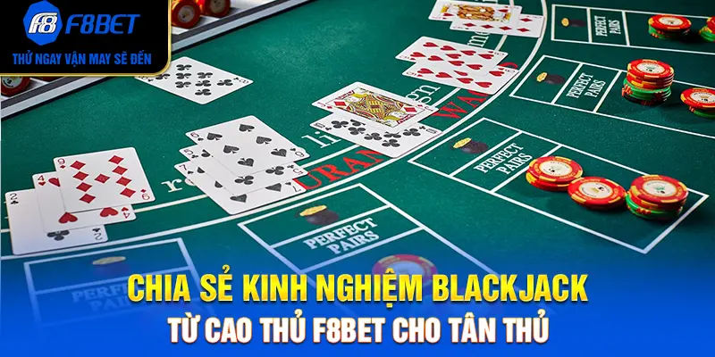 Chia Sẻ Kinh Nghiệm Blackjack Từ Cao Thủ F8BET Cho Tân Thủ